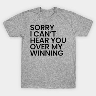 Sorry I Can't Hear You Over My Winning T-Shirt